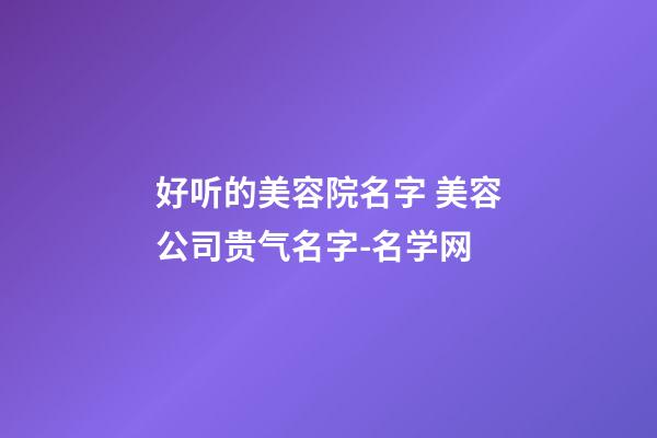 好听的美容院名字 美容公司贵气名字-名学网-第1张-公司起名-玄机派